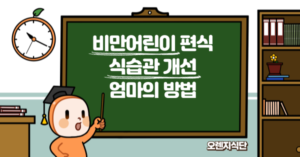 비만어린이 편식 식습관 개선 엄마의 방법