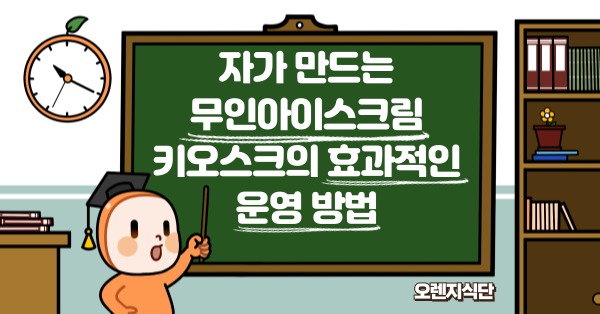 자가 만드는 무인아이스크림 키오스크의 효과적인 운영 방법